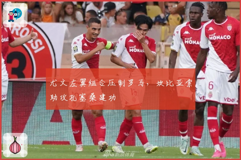 尤文左翼组合压制罗马，坎比亚索助攻孔塞桑建功