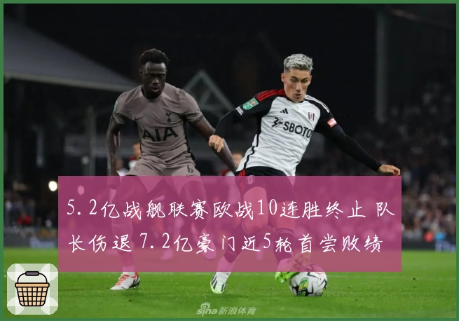 5.2亿战舰联赛欧战10连胜终止 队长伤退 7.2亿豪门近5轮首尝败绩