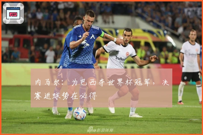 内马尔：为巴西夺世界杯冠军，决赛进球势在必得